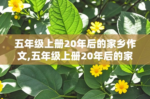 五年级上册20年后的家乡作文,五年级上册20年后的家乡作文400字