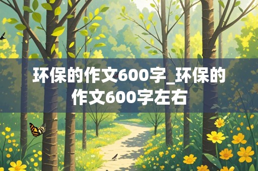 环保的作文600字_环保的作文600字左右