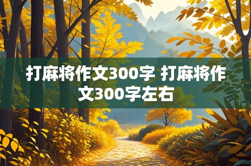 打麻将作文300字 打麻将作文300字左右