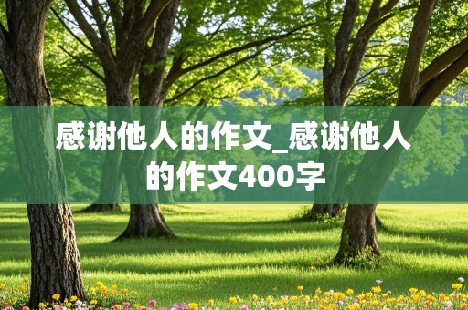 感谢他人的作文_感谢他人的作文400字