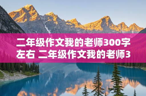 二年级作文我的老师300字左右 二年级作文我的老师300字左右讲解