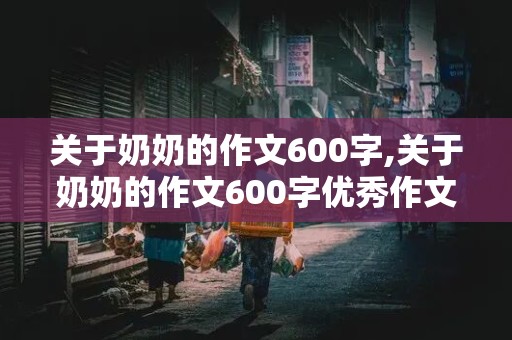 关于奶奶的作文600字,关于奶奶的作文600字优秀作文