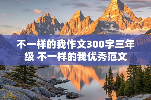 不一样的我作文300字三年级 不一样的我优秀范文