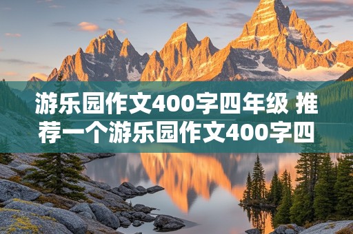 游乐园作文400字四年级 推荐一个游乐园作文400字四年级