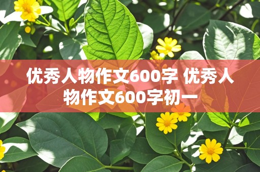 优秀人物作文600字 优秀人物作文600字初一