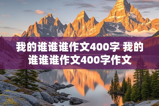 我的谁谁谁作文400字 我的谁谁谁作文400字作文