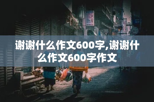 谢谢什么作文600字,谢谢什么作文600字作文