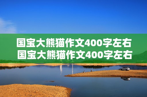 国宝大熊猫作文400字左右 国宝大熊猫作文400字左右免费