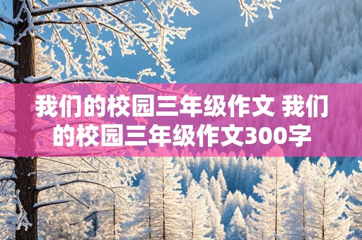 我们的校园三年级作文 我们的校园三年级作文300字