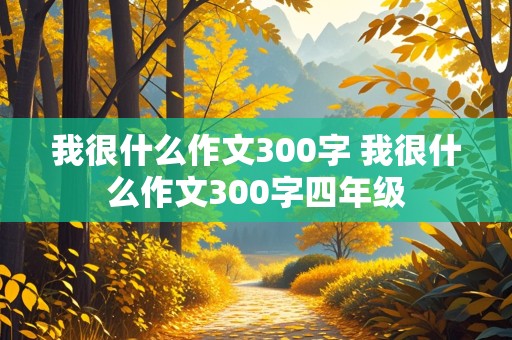 我很什么作文300字 我很什么作文300字四年级