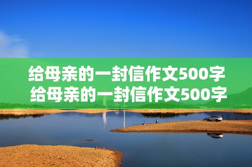 给母亲的一封信作文500字 给母亲的一封信作文500字左右