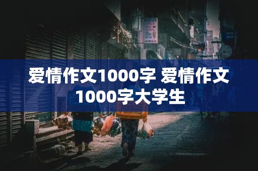 爱情作文1000字 爱情作文1000字大学生