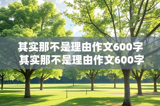 其实那不是理由作文600字 其实那不是理由作文600字左右