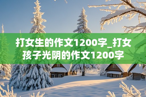 打女生的作文1200字_打女孩子光阴的作文1200字