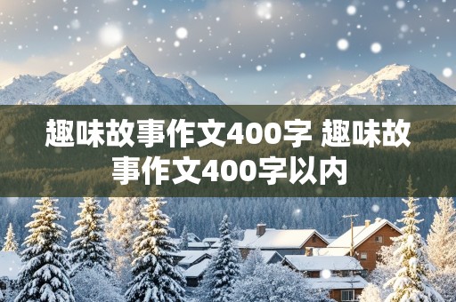 趣味故事作文400字 趣味故事作文400字以内