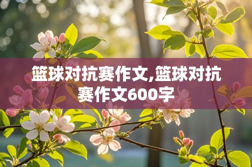 篮球对抗赛作文,篮球对抗赛作文600字