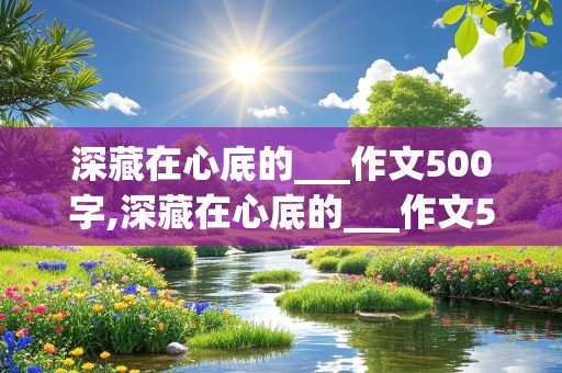 深藏在心底的___作文500字,深藏在心底的___作文500字初中