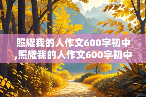 照耀我的人作文600字初中,照耀我的人作文600字初中爱国篇