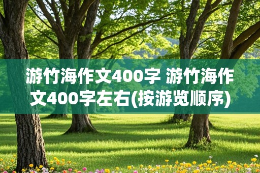 游竹海作文400字 游竹海作文400字左右(按游览顺序)