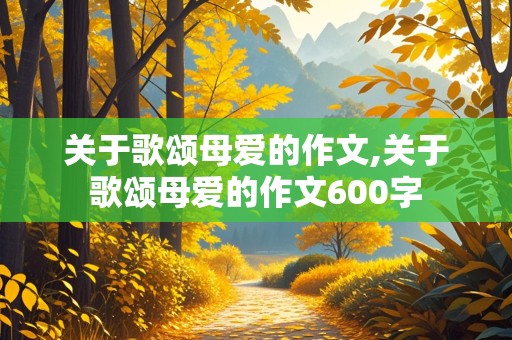 关于歌颂母爱的作文,关于歌颂母爱的作文600字