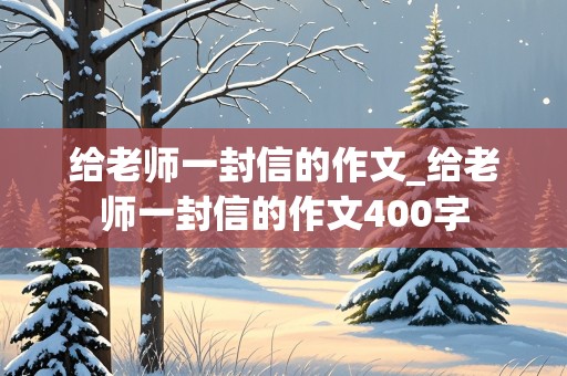 给老师一封信的作文_给老师一封信的作文400字