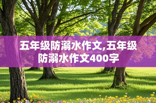 五年级防溺水作文,五年级防溺水作文400字