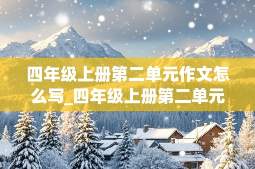 四年级上册第二单元作文怎么写_四年级上册第二单元作文怎么写?英语