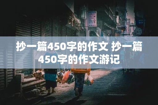 抄一篇450字的作文 抄一篇450字的作文游记