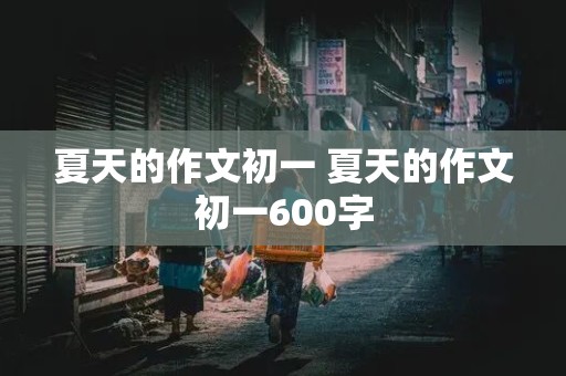 夏天的作文初一 夏天的作文初一600字