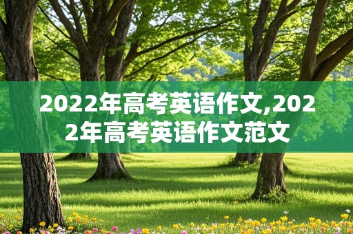 2022年高考英语作文,2022年高考英语作文范文