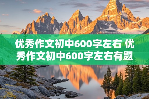 优秀作文初中600字左右 优秀作文初中600字左右有题目