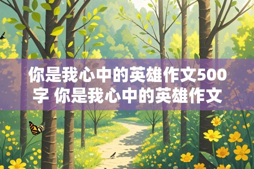 你是我心中的英雄作文500字 你是我心中的英雄作文500字警察