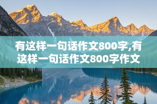 有这样一句话作文800字,有这样一句话作文800字作文初三