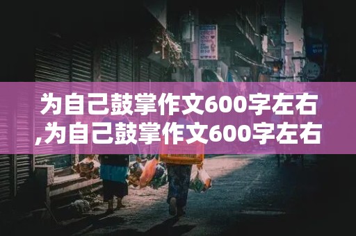 为自己鼓掌作文600字左右,为自己鼓掌作文600字左右的