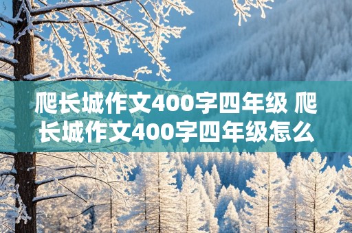 爬长城作文400字四年级 爬长城作文400字四年级怎么写