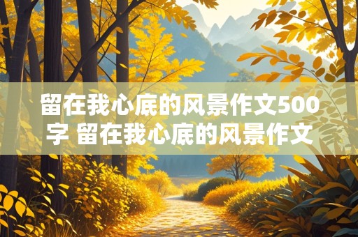 留在我心底的风景作文500字 留在我心底的风景作文500字初中