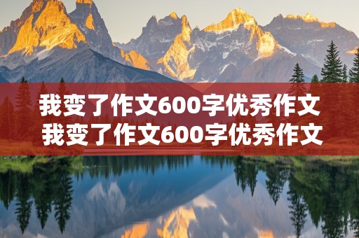 我变了作文600字优秀作文 我变了作文600字优秀作文主要写一件事