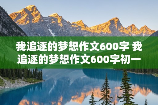 我追逐的梦想作文600字 我追逐的梦想作文600字初一