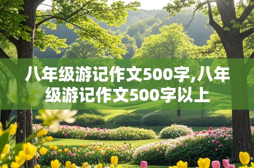 八年级游记作文500字,八年级游记作文500字以上