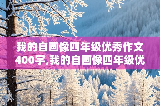 我的自画像四年级优秀作文400字,我的自画像四年级优秀作文400字男生