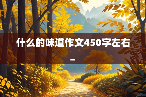 什么的味道作文450字左右_