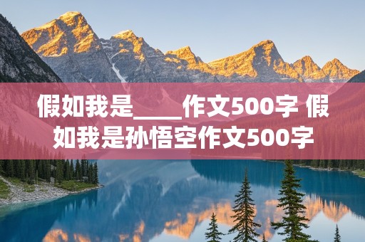 假如我是____作文500字 假如我是孙悟空作文500字