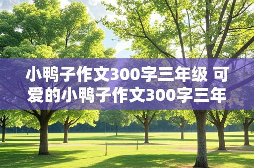 小鸭子作文300字三年级 可爱的小鸭子作文300字三年级