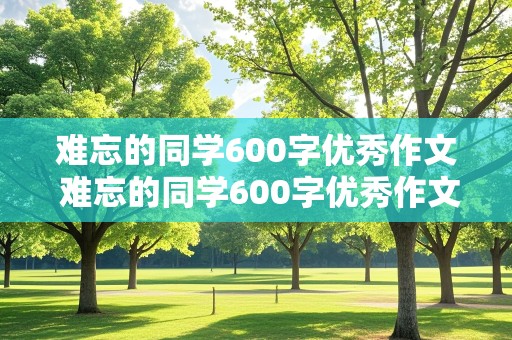 难忘的同学600字优秀作文 难忘的同学600字优秀作文六年级