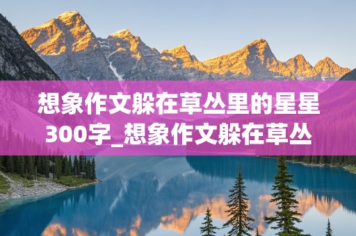 想象作文躲在草丛里的星星300字_想象作文躲在草丛里的星星300字三年级