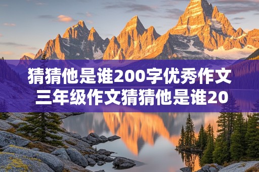 猜猜他是谁200字优秀作文 三年级作文猜猜他是谁200字优秀作文