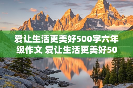 爱让生活更美好500字六年级作文 爱让生活更美好500字六年级作文免费