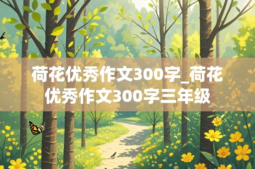 荷花优秀作文300字_荷花优秀作文300字三年级