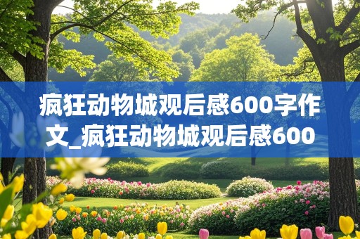 疯狂动物城观后感600字作文_疯狂动物城观后感600字作文初一