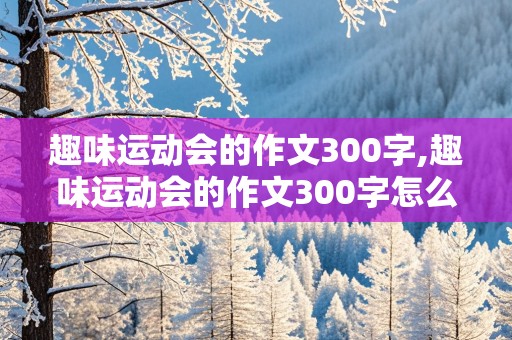 趣味运动会的作文300字,趣味运动会的作文300字怎么写